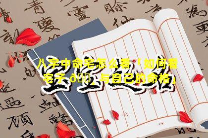 八字中命宅怎么看「如何看宅子 🌸 与自己的命格」